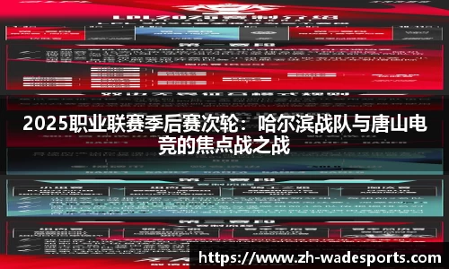 2025职业联赛季后赛次轮：哈尔滨战队与唐山电竞的焦点战之战