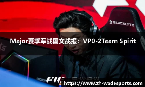 Major赛季军战图文战报：VP0-2Team Spirit