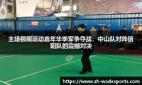 主场极限运动嘉年华季军争夺战：中山队对阵信阳队的震撼对决