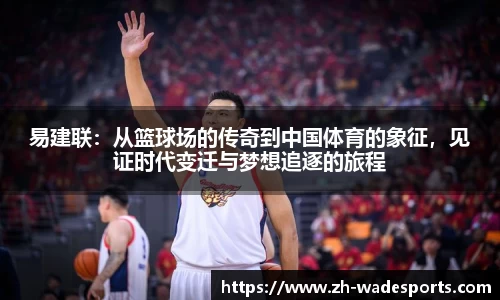 易建联：从篮球场的传奇到中国体育的象征，见证时代变迁与梦想追逐的旅程