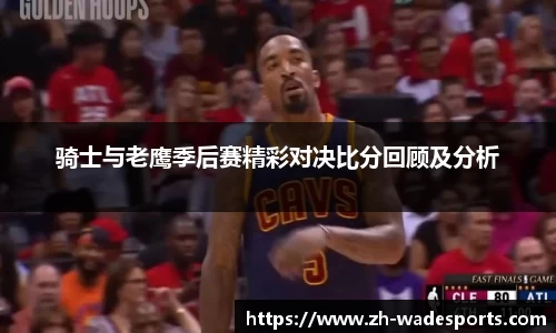 骑士与老鹰季后赛精彩对决比分回顾及分析